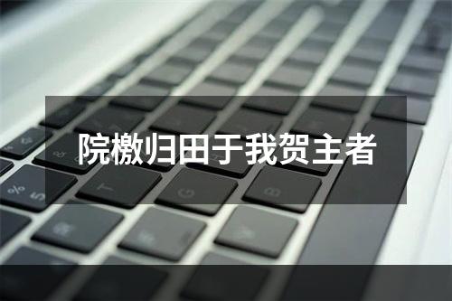 院檄归田于我贺主者
