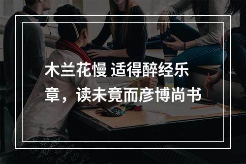 木兰花慢 适得醉经乐章，读未竟而彦博尚书