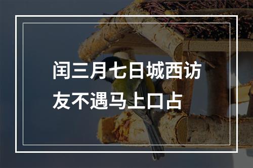 闰三月七日城西访友不遇马上口占