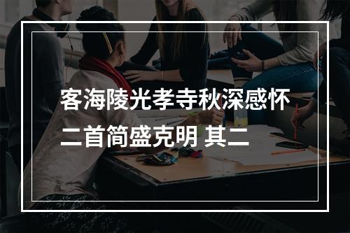 客海陵光孝寺秋深感怀二首简盛克明 其二