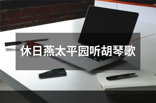休日燕太平园听胡琴歌