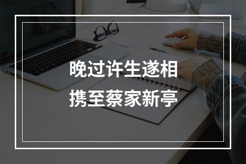 晚过许生遂相携至蔡家新亭