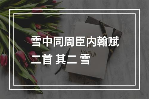 雪中同周臣内翰赋二首 其二 雪