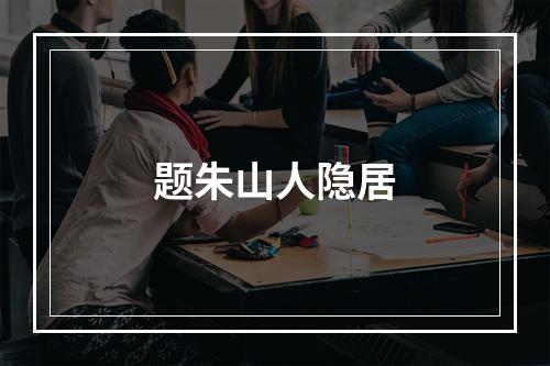 题朱山人隐居