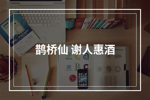 鹊桥仙 谢人惠酒