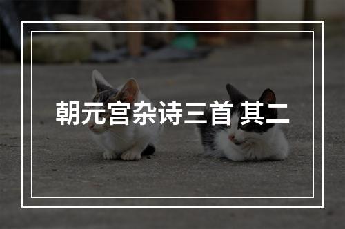 朝元宫杂诗三首 其二