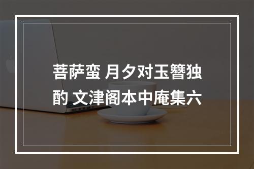 菩萨蛮 月夕对玉簪独酌 文津阁本中庵集六