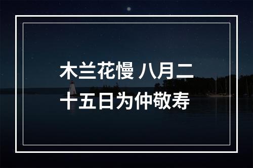 木兰花慢 八月二十五日为仲敬寿