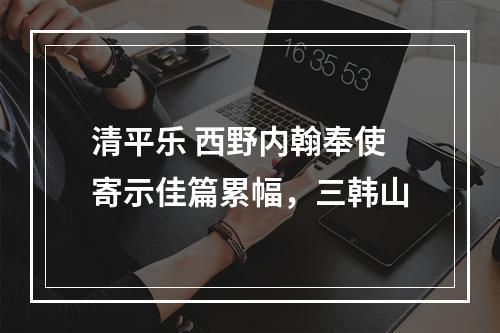 清平乐 西野内翰奉使寄示佳篇累幅，三韩山