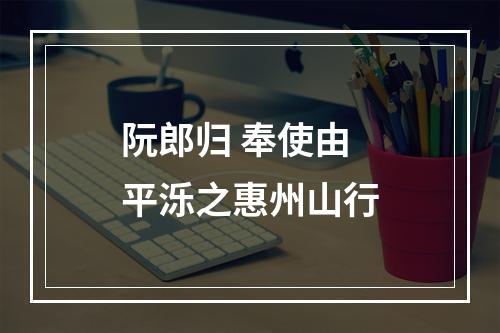 阮郎归 奉使由平泺之惠州山行