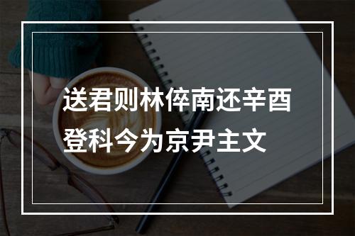 送君则林倅南还辛酉登科今为京尹主文