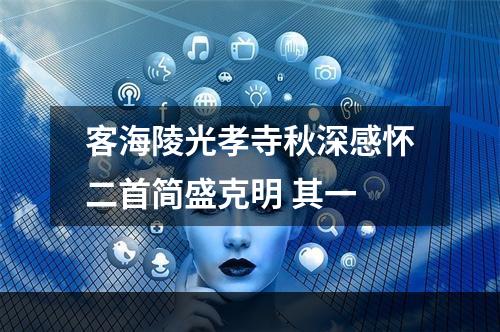 客海陵光孝寺秋深感怀二首简盛克明 其一