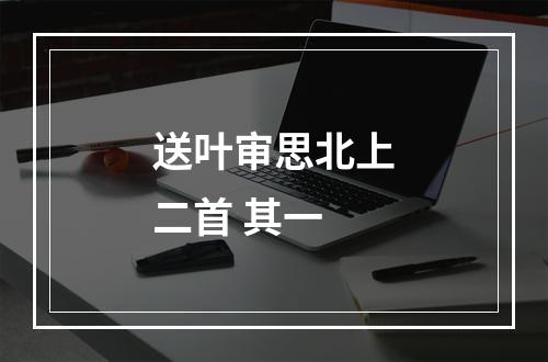 送叶审思北上二首 其一