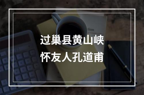 过巢县黄山峡怀友人孔道甫