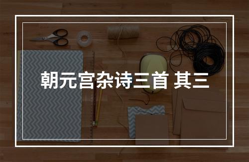 朝元宫杂诗三首 其三
