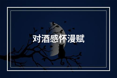 对酒感怀漫赋