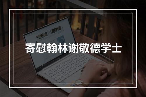 寄慰翰林谢敬德学士