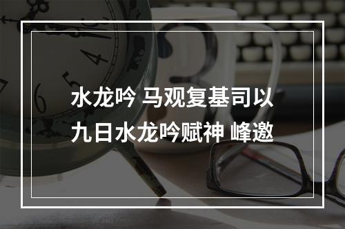 水龙吟 马观复基司以九日水龙吟赋神 峰邀