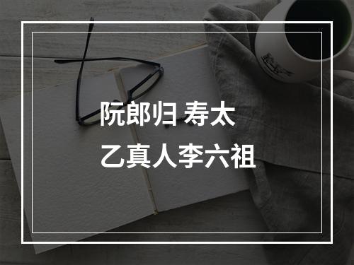 阮郎归 寿太乙真人李六祖