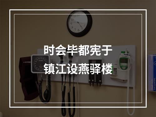 时会毕都宪于镇江设燕驿楼