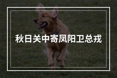 秋日关中寄凤阳卫总戎