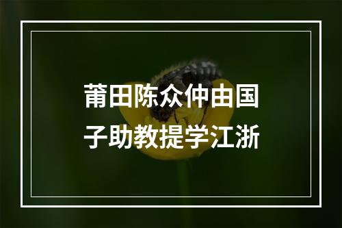 莆田陈众仲由国子助教提学江浙