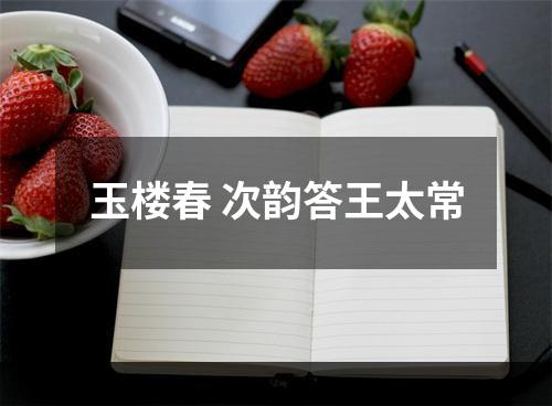 玉楼春 次韵答王太常