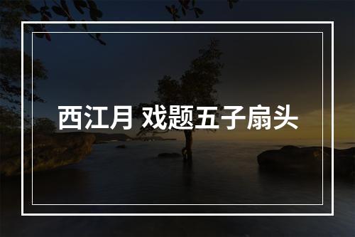 西江月 戏题五子扇头