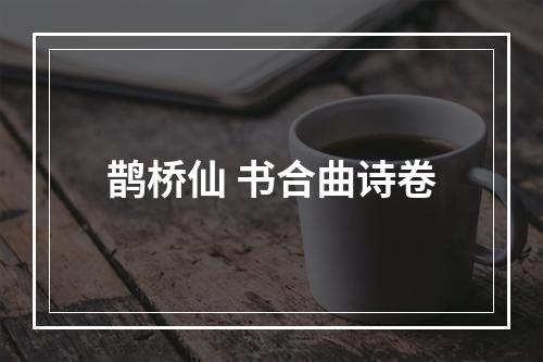 鹊桥仙 书合曲诗卷