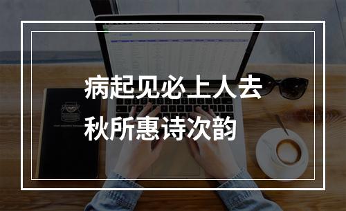 病起见必上人去秋所惠诗次韵