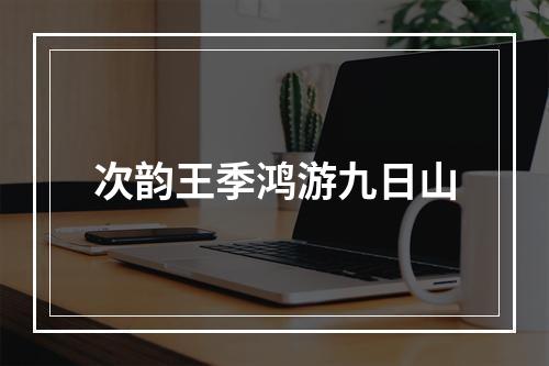 次韵王季鸿游九日山
