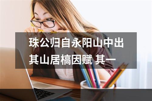 珠公归自永阳山中出其山居槁因赋 其一
