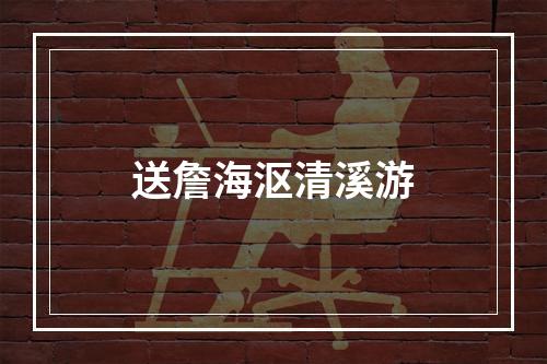 送詹海沤清溪游