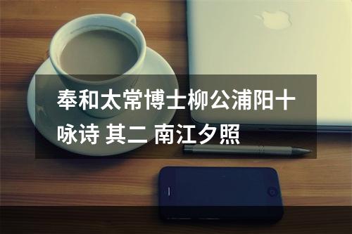 奉和太常博士柳公浦阳十咏诗 其二 南江夕照
