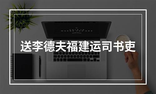送李德夫福建运司书吏
