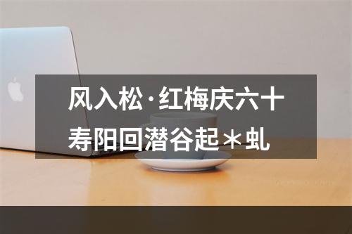 风入松·红梅庆六十寿阳回潜谷起＊虬