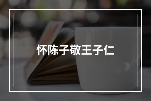 怀陈子敬王子仁