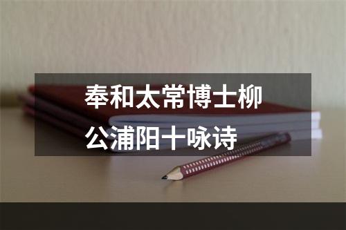 奉和太常博士柳公浦阳十咏诗