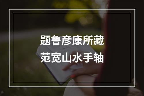 题鲁彦康所藏范宽山水手轴
