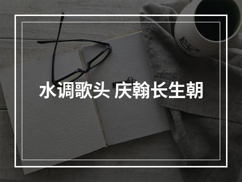 水调歌头 庆翰长生朝