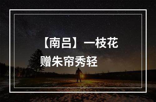 【南吕】一枝花 赠朱帘秀轻