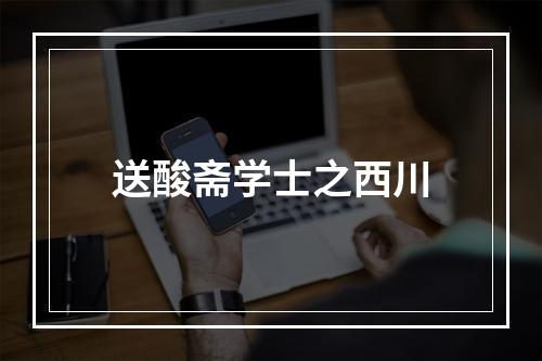 送酸斋学士之西川