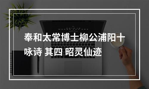 奉和太常博士柳公浦阳十咏诗 其四 昭灵仙迹