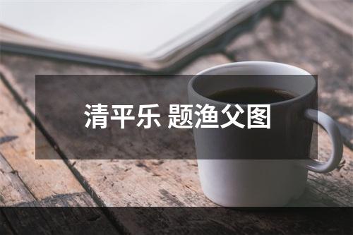 清平乐 题渔父图
