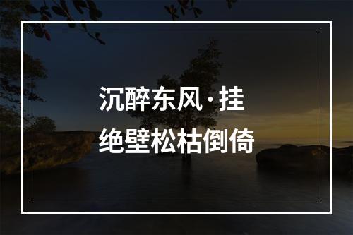 沉醉东风·挂绝壁松枯倒倚