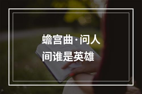 蟾宫曲·问人间谁是英雄