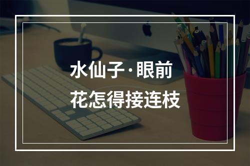水仙子·眼前花怎得接连枝
