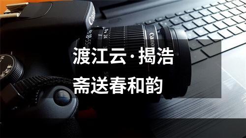 渡江云·揭浩斋送春和韵
