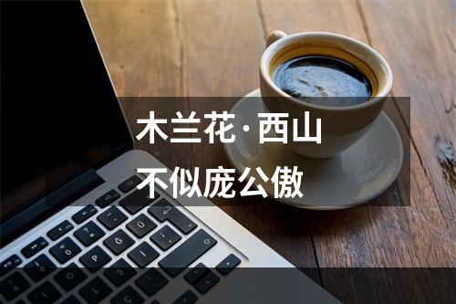木兰花·西山不似庞公傲