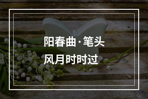 阳春曲·笔头风月时时过